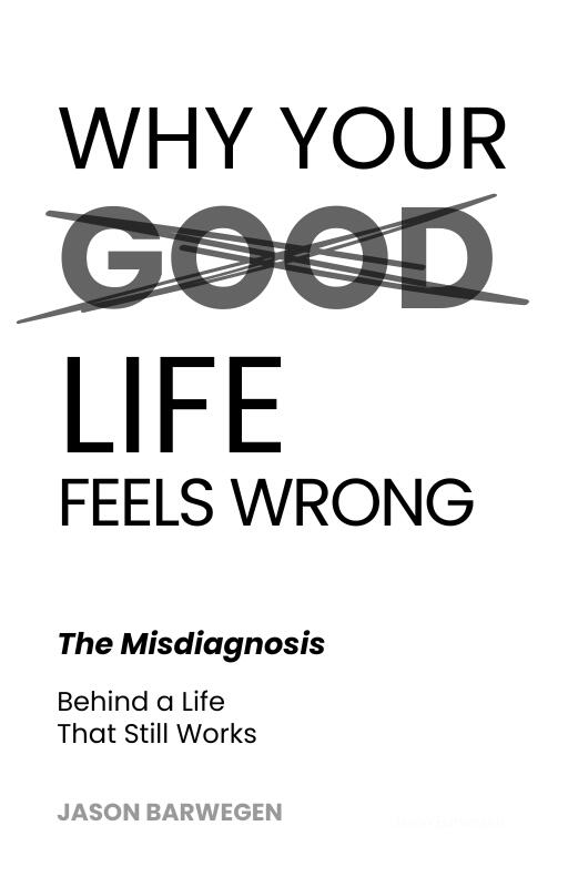 WHY YOUR GOOD LIFE FEELS WRONG The Misdiagnosis Behind a Life That Still Works